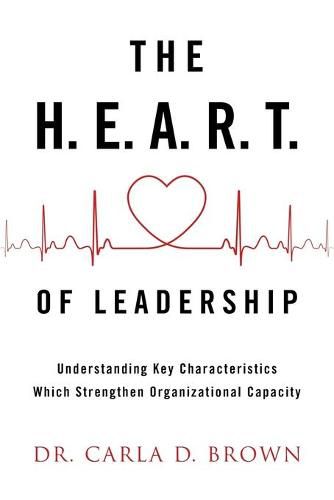 Cover image for The H.E.A.R.T. of Leadership: Understanding Key Characteristics Which Strengthen Organizational Capacity