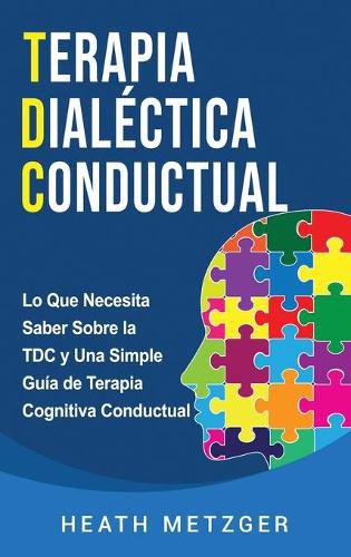 Cover image for Terapia dialectica conductual: Lo que necesita saber sobre la TDC y una simple guia de terapia cognitiva conductual