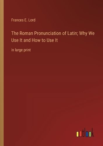 Cover image for The Roman Pronunciation of Latin; Why We Use It and How to Use It
