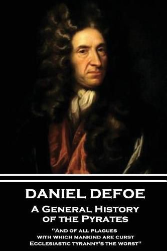 Daniel Defoe - A General History of the Pyrates: and of All Plagues with Which Mankind Are Curst, Ecclesiastic Tyranny's the Worst