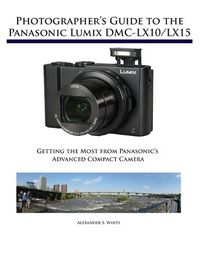 Cover image for Photographer's Guide to the Panasonic Lumix DMC-LX10/LX15: Getting the Most from Panasonic's Advanced Compact Camera