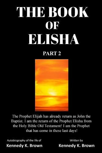 Cover image for The Book of Elisha: PART 2: I am the return of the Prophet Elisha from the Old Testament! I am the Prophet that has come in these last days!