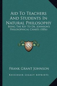 Cover image for Aid to Teachers and Students in Natural Philosophy: Being the Key to Dr. Johnson's Philosophical Charts (1856)