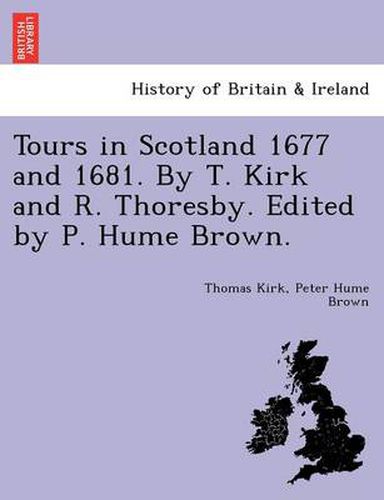 Cover image for Tours in Scotland 1677 and 1681. by T. Kirk and R. Thoresby. Edited by P. Hume Brown.