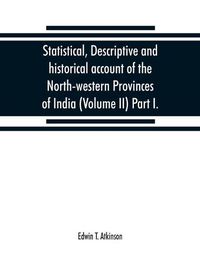 Cover image for Statistical, descriptive and historical account of the North-western Provinces of India (Volume II) Part I.