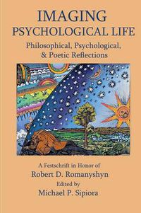 Cover image for Imagining Psychological Life: Philosophical, Psychological & Poetic Reflections -- A Festschrift in Honor of Robert D. Romanyshyn, PH.D.