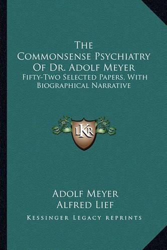 The Commonsense Psychiatry of Dr. Adolf Meyer: Fifty-Two Selected Papers, with Biographical Narrative