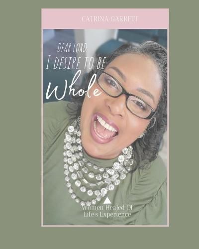 Cover image for Dear Lord, I Desire To Be Whole Women Healed Of Life Experiences