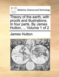 Cover image for Theory of the Earth, with Proofs and Illustrations. in Four Parts. by James Hutton, ... Volume 1 of 2