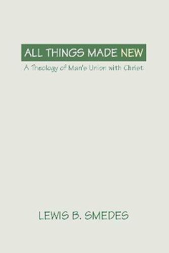Cover image for All Things Made New: A Theology of Man's Union with Christ