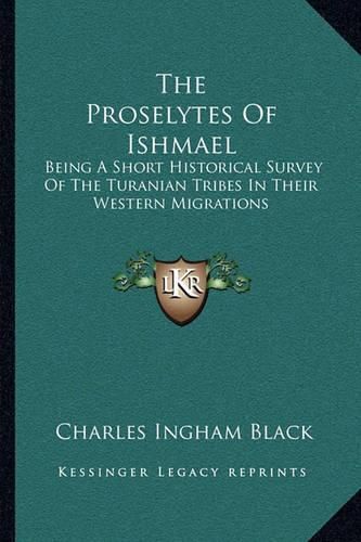 Cover image for The Proselytes of Ishmael: Being a Short Historical Survey of the Turanian Tribes in Their Western Migrations