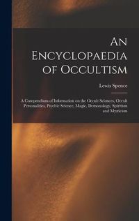 Cover image for An Encyclopaedia of Occultism: a Compendium of Information on the Occult Sciences, Occult Personalities, Psychic Science, Magic, Demonology, Spiritism and Mysticism