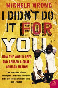 Cover image for I Didn't Do It For You: How the World Used and Abused a Small African Nation