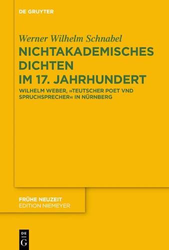 Nichtakademisches Dichten Im 17. Jahrhundert: Wilhelm Weber,  Teutscher Poet Vnd Spruchsprecher  in Nurnberg