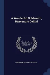 Cover image for A Wonderful Goldsmith, Benvenuto Cellini