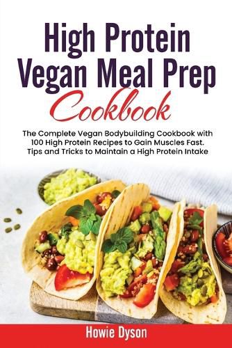 Cover image for High Protein Vegan Meal Prep Cookbook: The Complete Vegan Bodybuilding Cookbook with 100 High Protein Recipes to Gain Muscles Fast. Tips and Tricks to Maintain a High Protein Intake