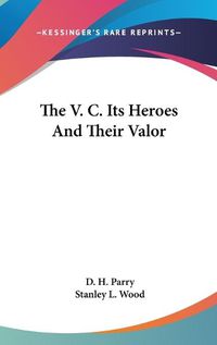 Cover image for The V. C. Its Heroes and Their Valor