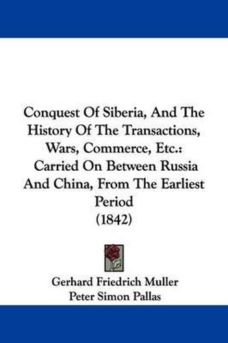 Cover image for Conquest Of Siberia, And The History Of The Transactions, Wars, Commerce, Etc.: Carried On Between Russia And China, From The Earliest Period (1842)