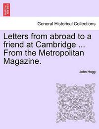 Cover image for Letters from Abroad to a Friend at Cambridge ... from the Metropolitan Magazine.