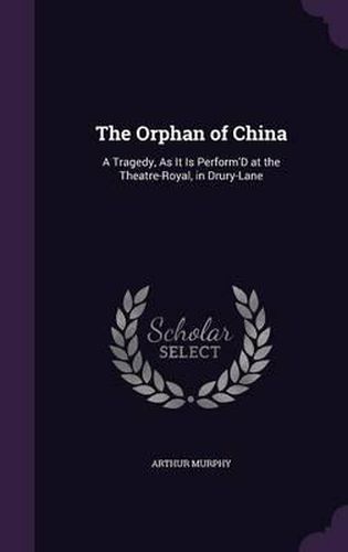 Cover image for The Orphan of China: A Tragedy, as It Is Perform'd at the Theatre-Royal, in Drury-Lane