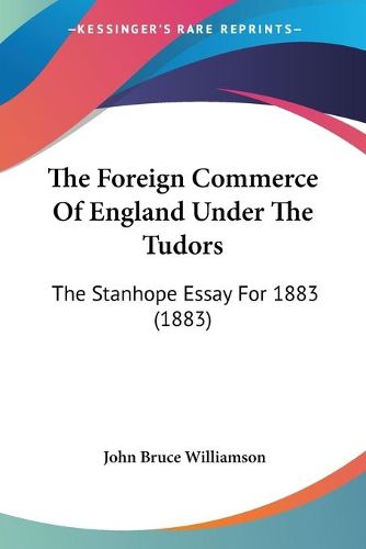 Cover image for The Foreign Commerce of England Under the Tudors: The Stanhope Essay for 1883 (1883)