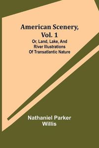 Cover image for American Scenery, Vol. 1; or, Land, lake, and river illustrations of transatlantic nature