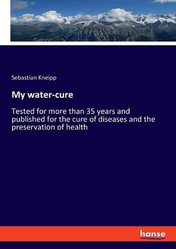 Cover image for My water-cure: Tested for more than 35 years and published for the cure of diseases and the preservation of health