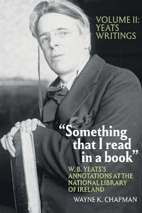 Cover image for Something that I read in a book : W. B. Yeats's Annotations at the National Library of Ireland: vol. 2: Yeats Writings