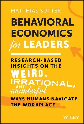 Cover image for Behavioral Economics for Leaders: Research-Based I nsights on the Weird, Irrational, and Wonderful Wa ys Humans Navigate the Workplace