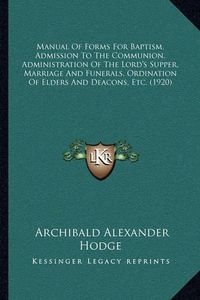 Cover image for Manual of Forms for Baptism, Admission to the Communion, Administration of the Lord's Supper, Marriage and Funerals, Ordination of Elders and Deacons, Etc. (1920)