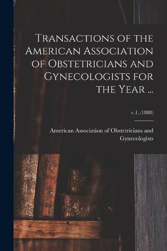 Cover image for Transactions of the American Association of Obstetricians and Gynecologists for the Year ...; v.1, (1888)