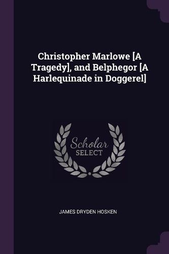 Cover image for Christopher Marlowe [A Tragedy], and Belphegor [A Harlequinade in Doggerel]