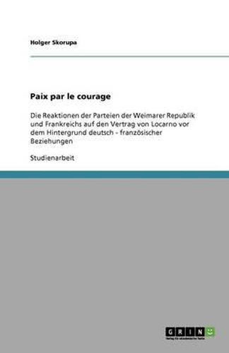 Cover image for Paix par le courage: Die Reaktionen der Parteien der Weimarer Republik und Frankreichs auf den Vertrag von Locarno vor dem Hintergrund deutsch - franzoesischer Beziehungen