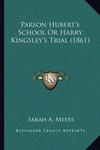 Cover image for Parson Hubert's School or Harry Kingsley's Trial (1861)
