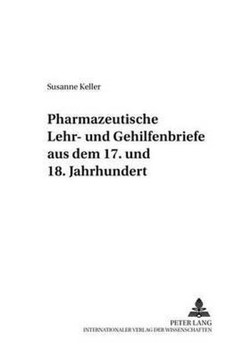 Pharmazeutische Lehr- Und Gehilfenbriefe Aus Dem 17. Und 18. Jahrhundert: Mit Einem Geleitwort Von Peter Dilg