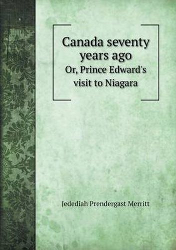 Cover image for Canada seventy years ago Or, Prince Edward's visit to Niagara