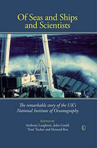 Cover image for Of Seas and Ships and Scientists: The Remarkable History of the UK's National Institute of Oceanography, 1949-1973