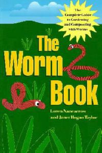 Cover image for The Worm Book: The Complete Guide to Worms in Your Garden