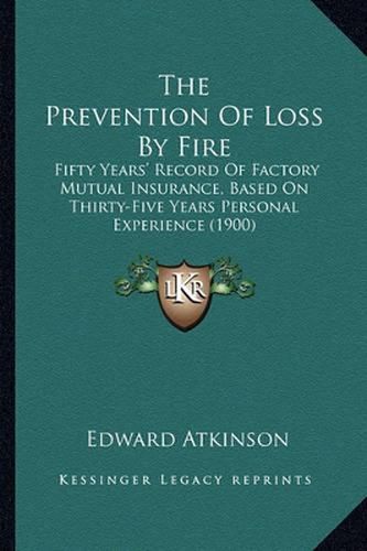 The Prevention of Loss by Fire: Fifty Years' Record of Factory Mutual Insurance, Based on Thirty-Five Years Personal Experience (1900)