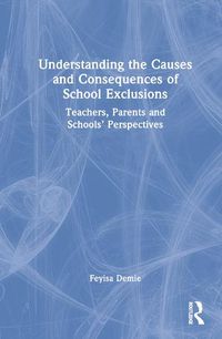 Cover image for Understanding the Causes and Consequences of School Exclusions: Teachers, Parents and Schools' Perspectives