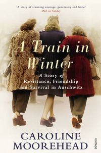 Cover image for A Train in Winter: A Story of Resistance, Friendship and Survival in Auschwitz