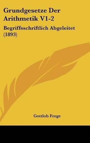 Grundgesetze Der Arithmetik V1-2: Begriffsschriftlich Abgeleitet (1893)