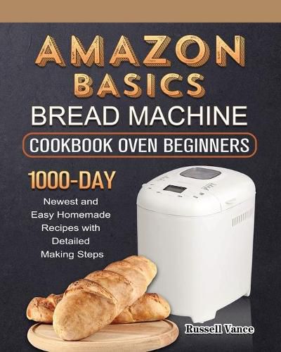 Cover image for Amazon Basics Bread Machine Cookbook For Beginners: 1000-Day Newest and Easy Homemade Recipes with Detailed Making Steps