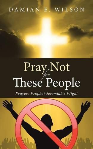 Cover image for Pray Not for These People: Prayer: Prophet Jeremiah's Plight