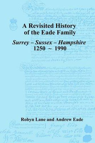 Revisited History of the Eade Family: Surrey, Sussex, Hampshire 1250-1990