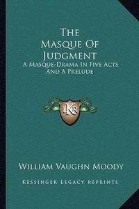 Cover image for The Masque of Judgment the Masque of Judgment: A Masque-Drama in Five Acts and a Prelude a Masque-Drama in Five Acts and a Prelude