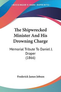 Cover image for The Shipwrecked Minister and His Drowning Charge: Memorial Tribute to Daniel J. Draper (1866)