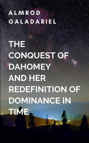 Cover image for The Conquest Of Dahomey And Her Redefinition Of Dominance In Time