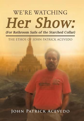 We'Re Watching Her Show: (For Bathroom Sails of the Starched Collar): The Ethos of John Patrick Acevedo