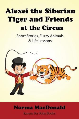 Alexei the Siberian Tiger and Friends at the Circus: Short Stories, Fuzzy Animals and Life Lessons